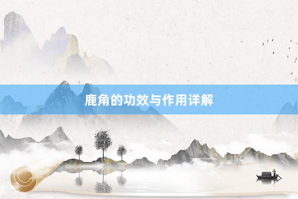 鹿角的功效与作用详解